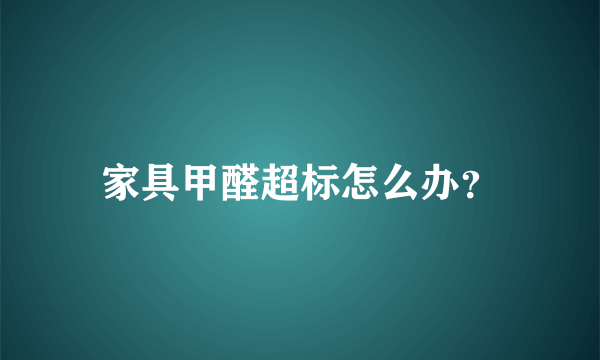 家具甲醛超标怎么办？