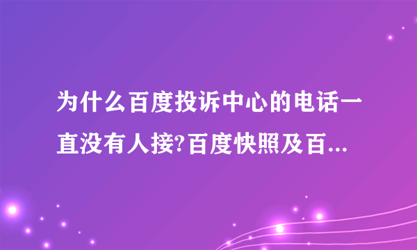 为什么百度投诉中心的电话一直没有人接?百度快照及百度知道所投诉的问题资料可以写在一起寄给事务组吗?