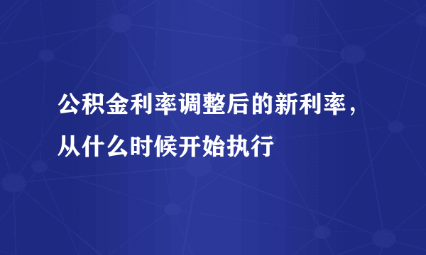 公积金利率调整后的新利率，从什么时候开始执行