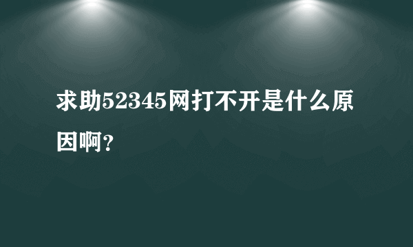 求助52345网打不开是什么原因啊？