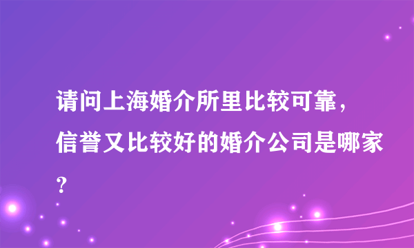 请问上海婚介所里比较可靠，信誉又比较好的婚介公司是哪家？