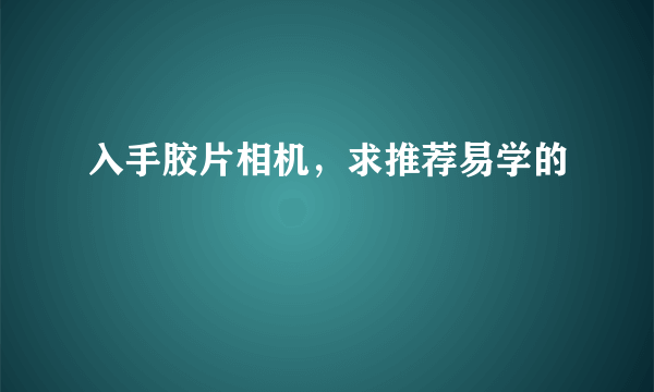 入手胶片相机，求推荐易学的