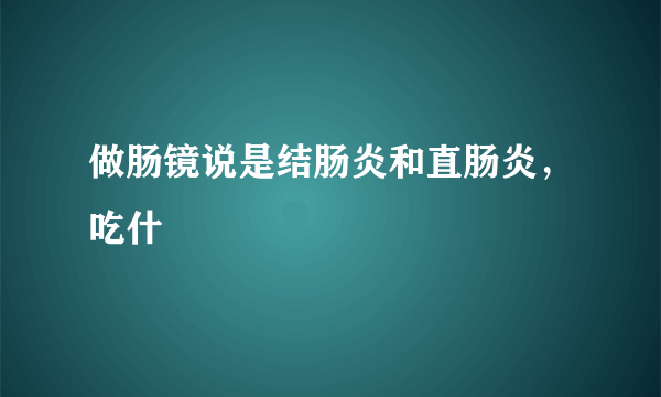 做肠镜说是结肠炎和直肠炎，吃什