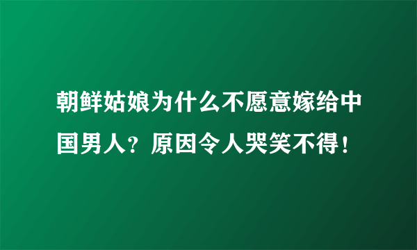 朝鲜姑娘为什么不愿意嫁给中国男人？原因令人哭笑不得！