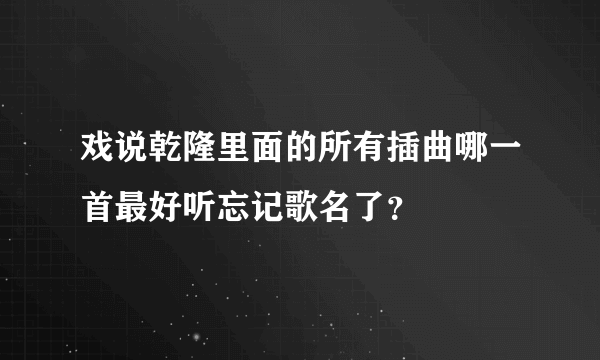 戏说乾隆里面的所有插曲哪一首最好听忘记歌名了？