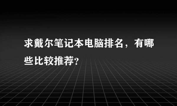 求戴尔笔记本电脑排名，有哪些比较推荐？