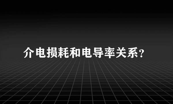 介电损耗和电导率关系？