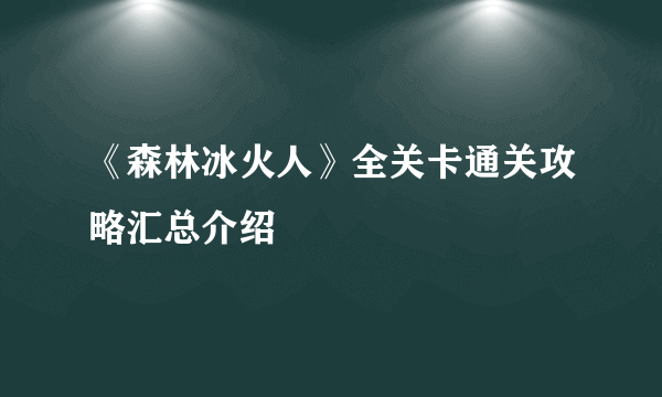 《森林冰火人》全关卡通关攻略汇总介绍