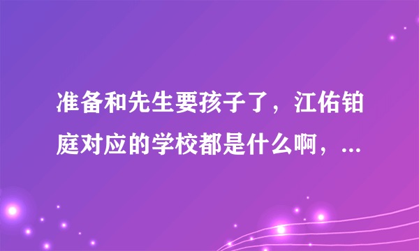 准备和先生要孩子了，江佑铂庭对应的学校都是什么啊，不知道这个小区小孩子多吗？