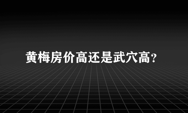 黄梅房价高还是武穴高？