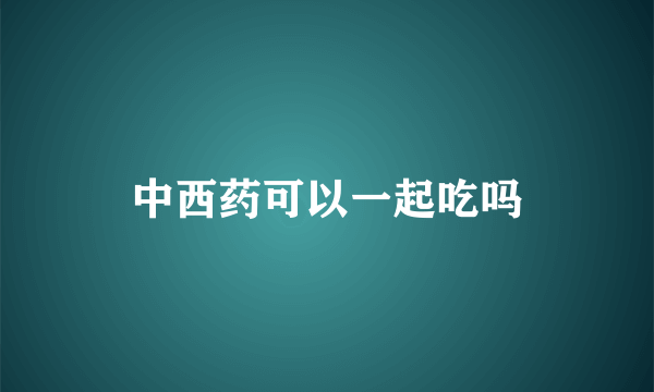 中西药可以一起吃吗