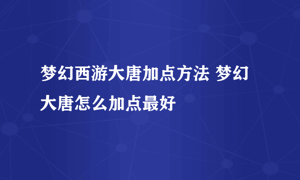 梦幻西游大唐加点方法 梦幻大唐怎么加点最好