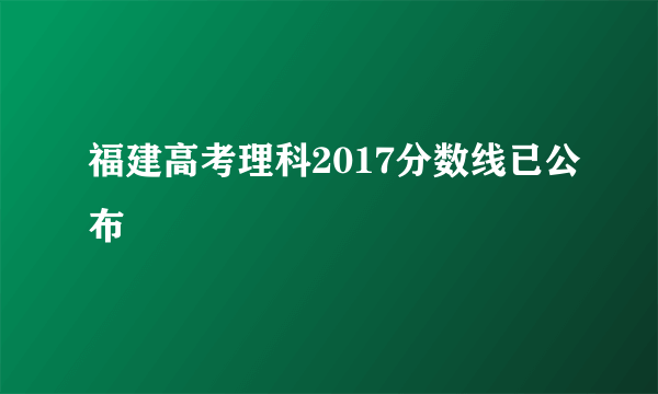 福建高考理科2017分数线已公布