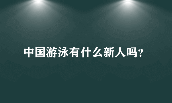 中国游泳有什么新人吗？