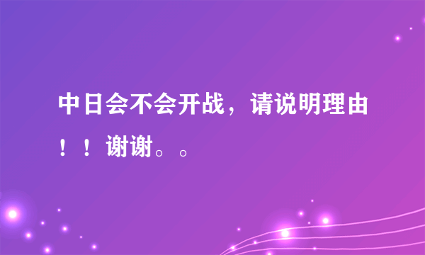 中日会不会开战，请说明理由！！谢谢。。