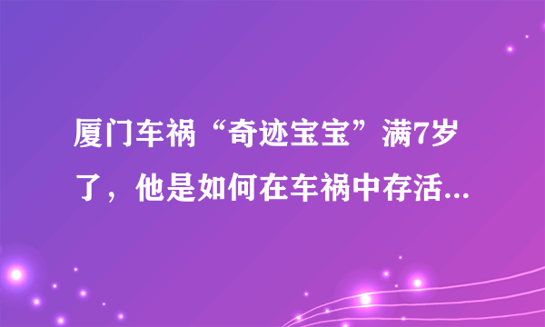 厦门车祸“奇迹宝宝”满7岁了，他是如何在车祸中存活下来的？