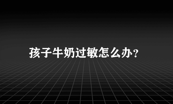 孩子牛奶过敏怎么办？