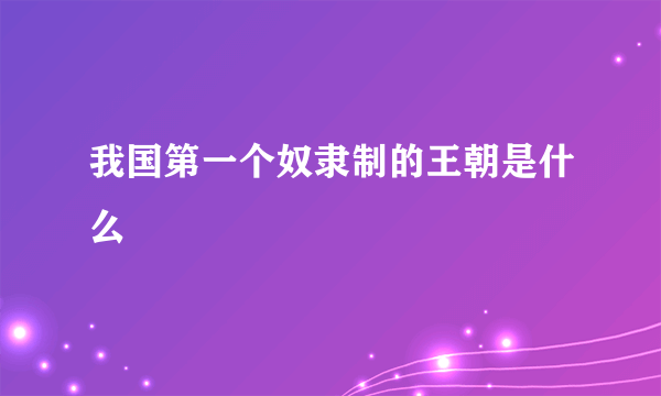 我国第一个奴隶制的王朝是什么