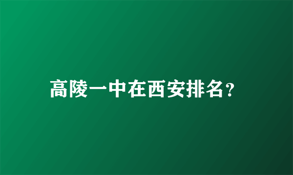 高陵一中在西安排名？