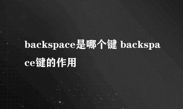 backspace是哪个键 backspace键的作用