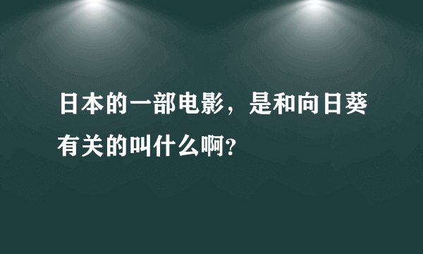 日本的一部电影，是和向日葵有关的叫什么啊？