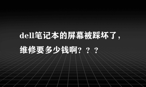 dell笔记本的屏幕被踩坏了，维修要多少钱啊？？？