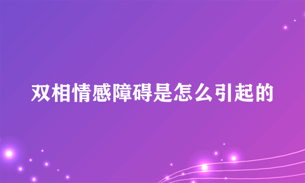 双相情感障碍是怎么引起的