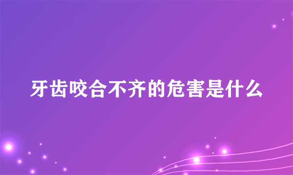 牙齿咬合不齐的危害是什么