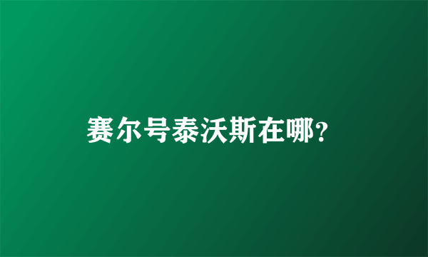 赛尔号泰沃斯在哪？