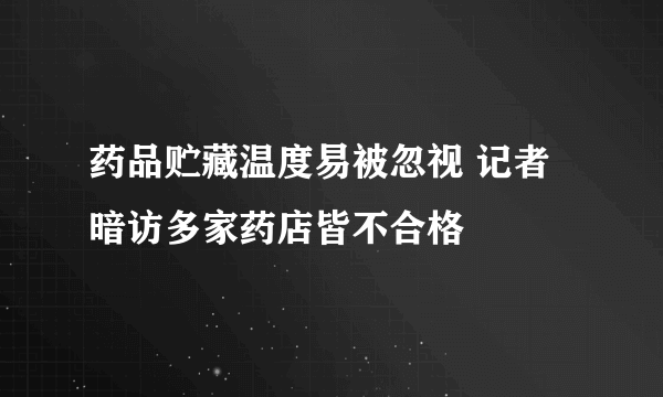 药品贮藏温度易被忽视 记者暗访多家药店皆不合格