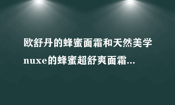 欧舒丹的蜂蜜面霜和天然美学nuxe的蜂蜜超舒爽面霜哪个好呢？