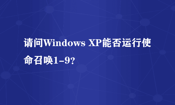 请问Windows XP能否运行使命召唤1-9？