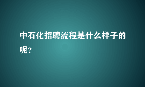 中石化招聘流程是什么样子的呢？