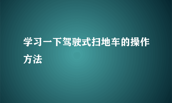 学习一下驾驶式扫地车的操作方法