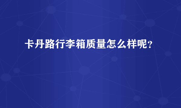 卡丹路行李箱质量怎么样呢？