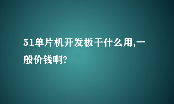 51单片机开发板干什么用,一般价钱啊?