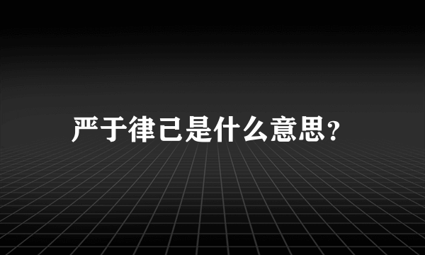 严于律己是什么意思？