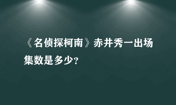 《名侦探柯南》赤井秀一出场集数是多少？