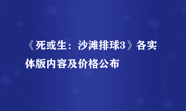 《死或生：沙滩排球3》各实体版内容及价格公布