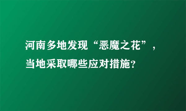 河南多地发现“恶魔之花”，当地采取哪些应对措施？