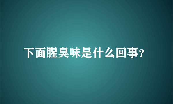 下面腥臭味是什么回事？