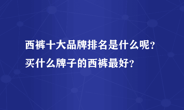 西裤十大品牌排名是什么呢？买什么牌子的西裤最好？