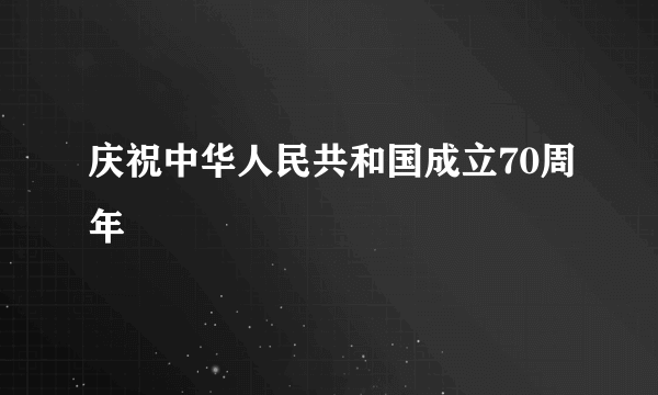 庆祝中华人民共和国成立70周年