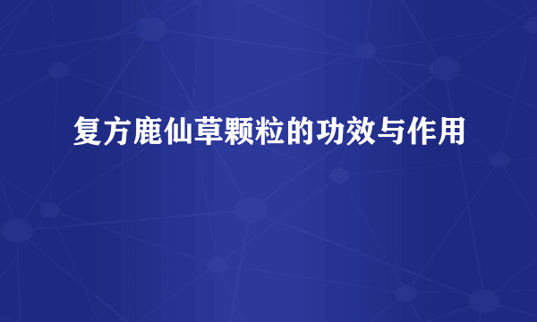 复方鹿仙草颗粒的功效与作用