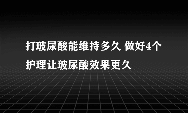 打玻尿酸能维持多久 做好4个护理让玻尿酸效果更久