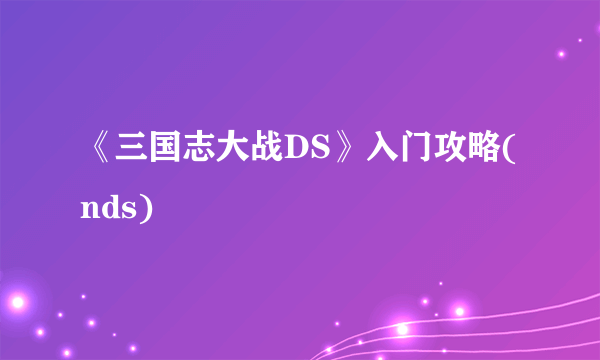 《三国志大战DS》入门攻略(nds)