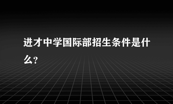 进才中学国际部招生条件是什么？