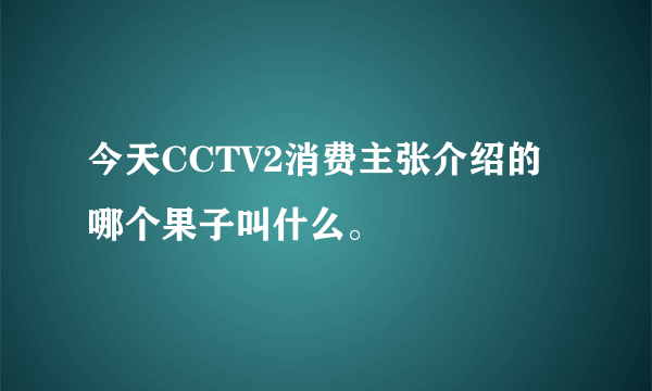 今天CCTV2消费主张介绍的哪个果子叫什么。