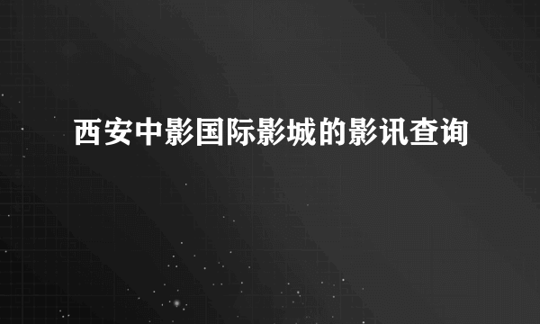 西安中影国际影城的影讯查询