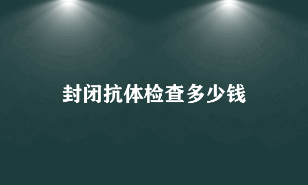 封闭抗体检查多少钱